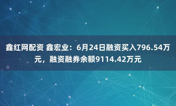 鑫红网配资 鑫宏业：6月24日融资买入796.54万元，融资融券余额9114.42万元