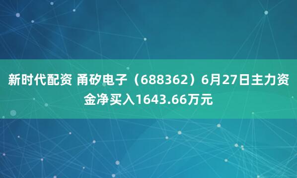 新时代配资 甬矽电子（688362）6月27日主力资金净买入1643.66万元