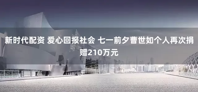 新时代配资 爱心回报社会 七一前夕曹世如个人再次捐赠210万元