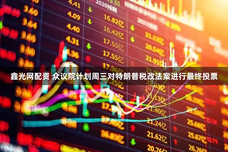 鑫光网配资 众议院计划周三对特朗普税改法案进行最终投票