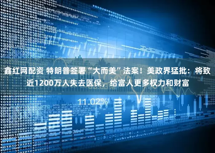 鑫红网配资 特朗普签署“大而美”法案！美政界猛批：将致近1200万人失去医保，给富人更多权力和财富