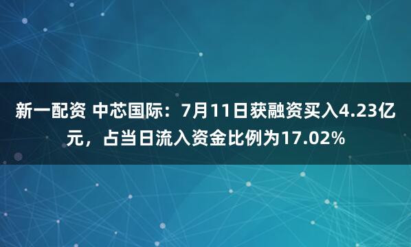 新一配资 中芯国际：7月11日获融资买入4.23亿元，占当日流入资金比例为17.02%