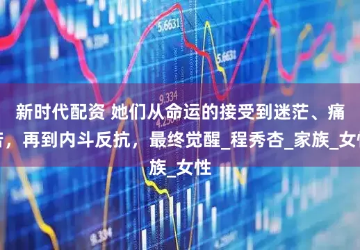 新时代配资 她们从命运的接受到迷茫、痛苦，再到内斗反抗，最终觉醒_程秀杏_家族_女性