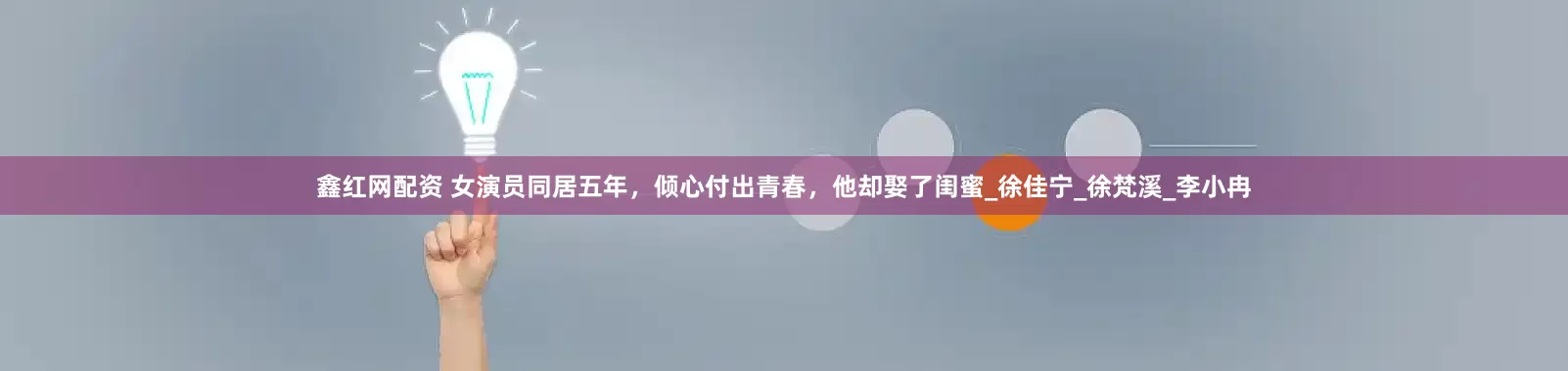 鑫红网配资 女演员同居五年，倾心付出青春，他却娶了闺蜜_徐佳宁_徐梵溪_李小冉
