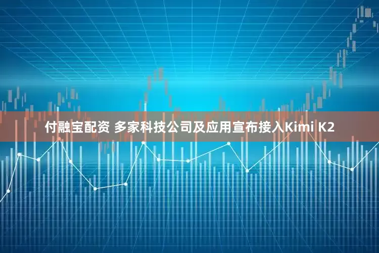 付融宝配资 多家科技公司及应用宣布接入Kimi K2