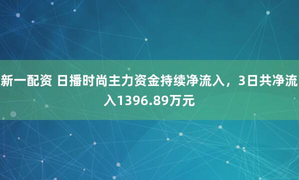 新一配资 日播时尚主力资金持续净流入，3日共净流入1396.89万元