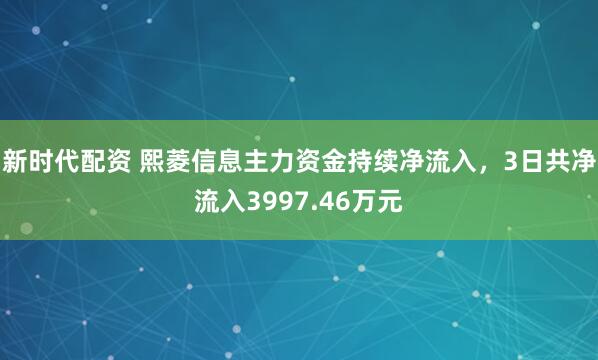 新时代配资 熙菱信息主力资金持续净流入，3日共净流入3997.46万元