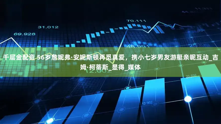 千层金配资 56岁詹妮弗·安妮斯顿再觅真爱，携小七岁男友游艇亲昵互动_吉姆·柯蒂斯_显得_媒体