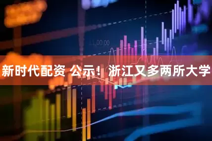 新时代配资 公示！浙江又多两所大学