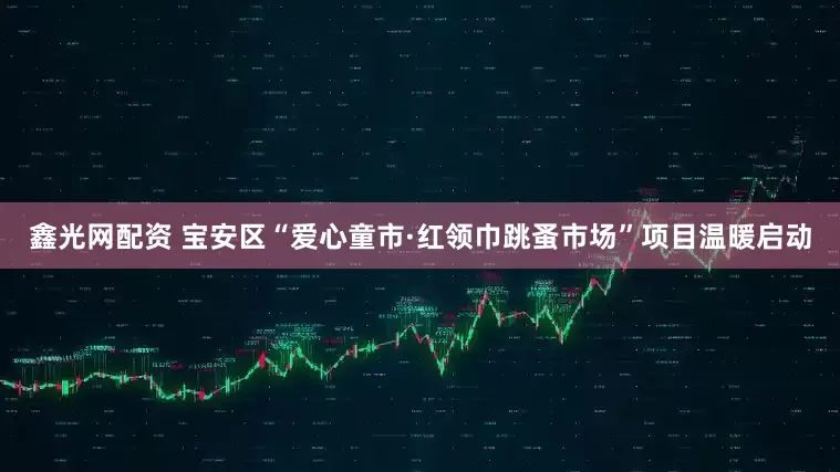 鑫光网配资 宝安区“爱心童市·红领巾跳蚤市场”项目温暖启动