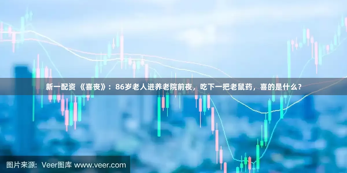 新一配资 《喜丧》：86岁老人进养老院前夜，吃下一把老鼠药，喜的是什么？