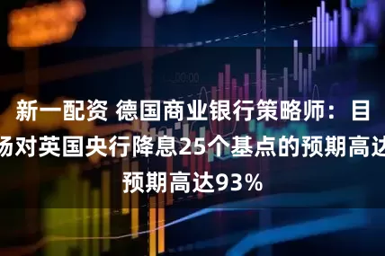 新一配资 德国商业银行策略师：目前市场对英国央行降息25个基点的预期高达93%