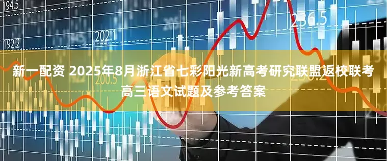 新一配资 2025年8月浙江省七彩阳光新高考研究联盟返校联考高三语文试题及参考答案