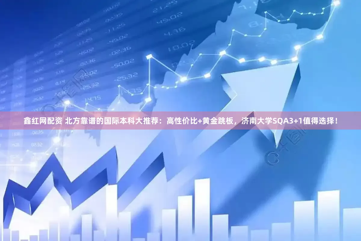鑫红网配资 北方靠谱的国际本科大推荐：高性价比+黄金跳板，济南大学SQA3+1值得选择！