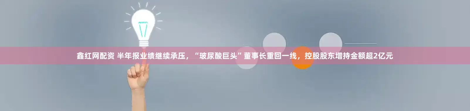 鑫红网配资 半年报业绩继续承压，“玻尿酸巨头”董事长重回一线，控股股东增持金额超2亿元