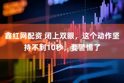 鑫红网配资 闭上双眼，这个动作坚持不到10秒，要警惕了