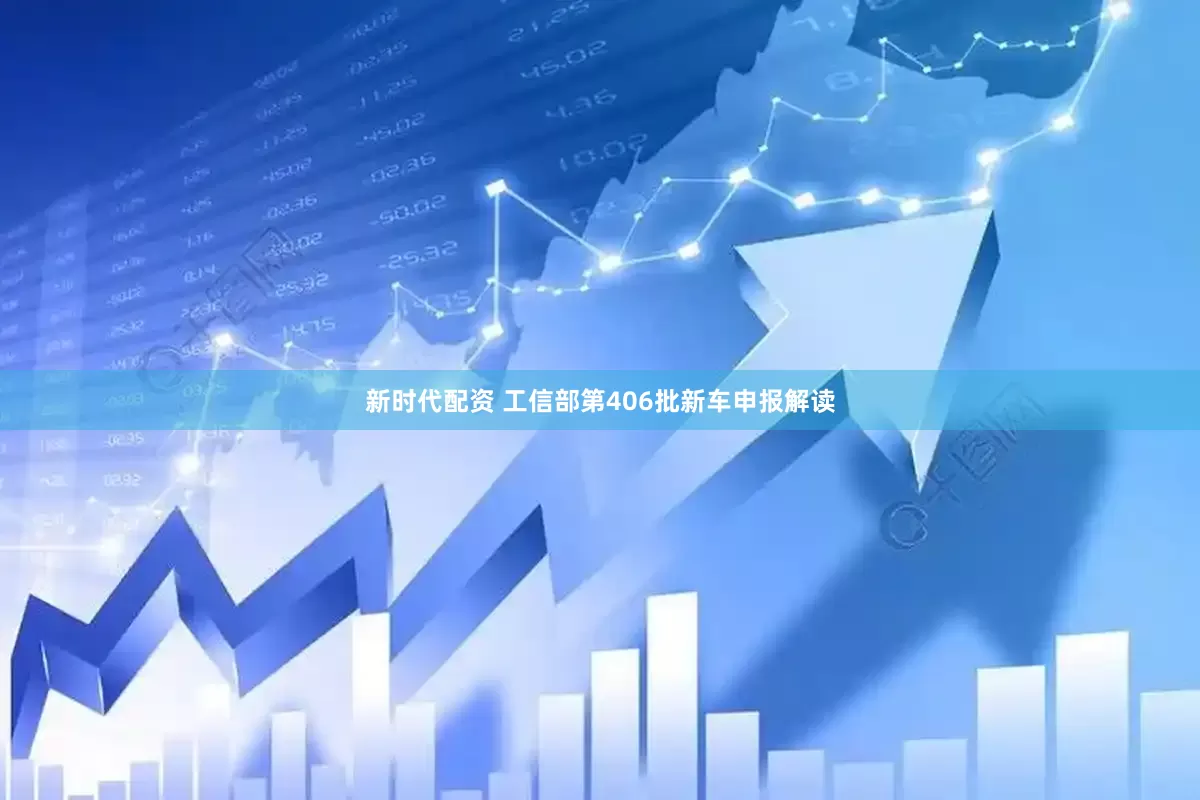 新时代配资 工信部第406批新车申报解读