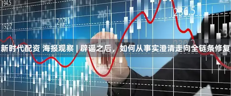 新时代配资 海报观察 | 辟谣之后，如何从事实澄清走向全链条修复